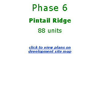 Text Box: Phase 6 Pintail Ridge 88 units click to view plans on 
development site map